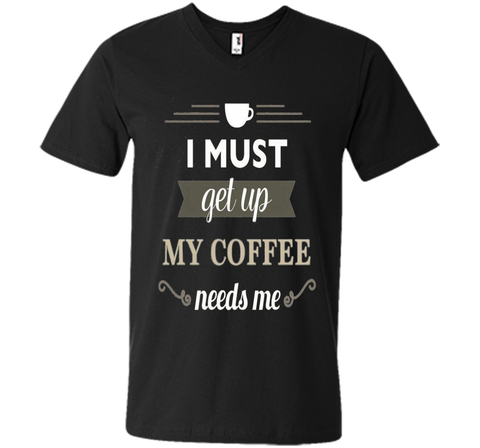 I Must Get Up My Coffee Needs Me T-Shirt