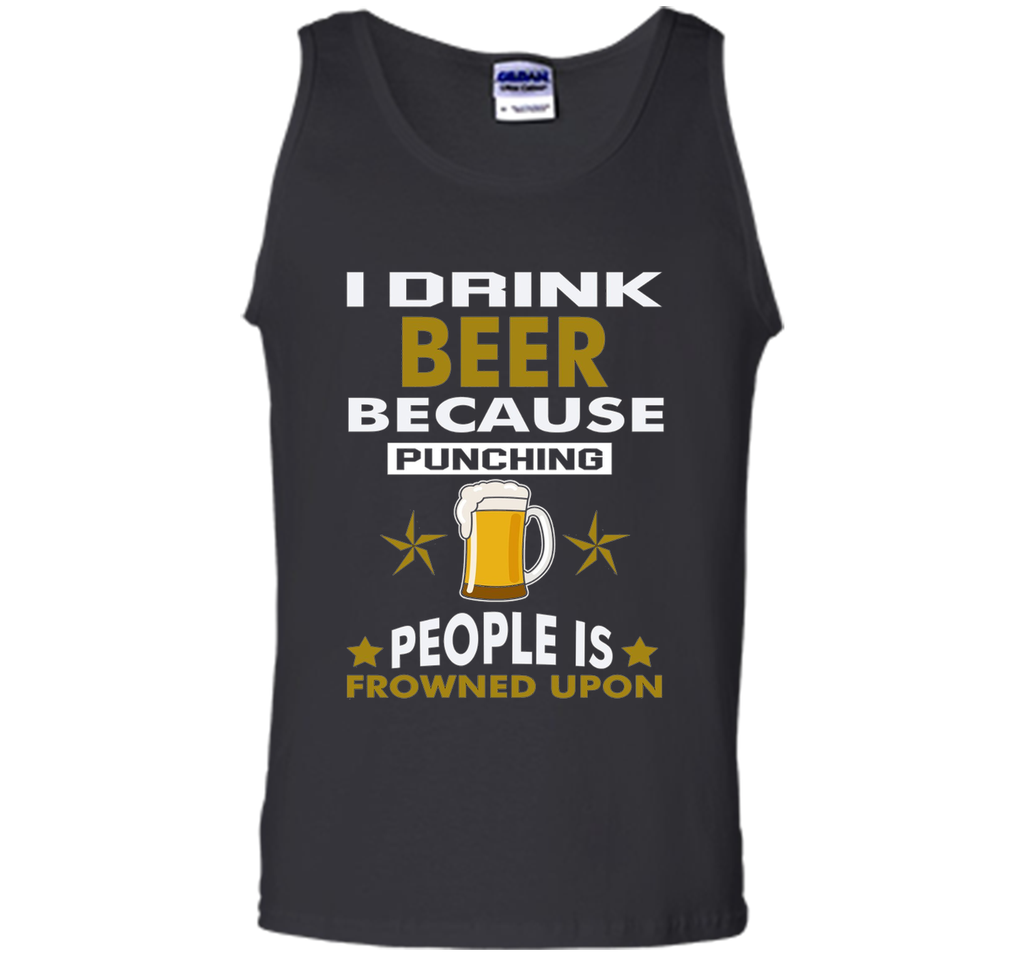 I Drink Beer Because Punching People is Frowned Upon T-shirt