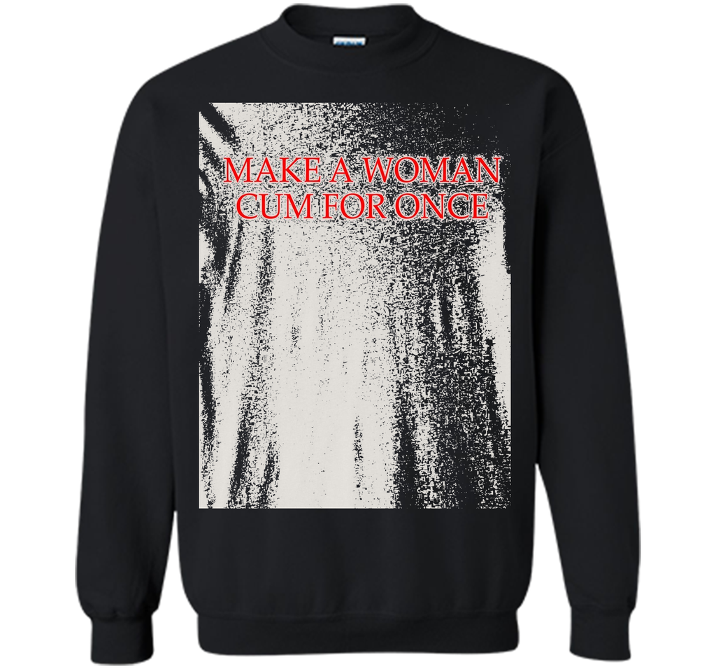 Make A Woman Cum For Once T-Shirt