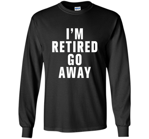 I'm retired go away t-shirt