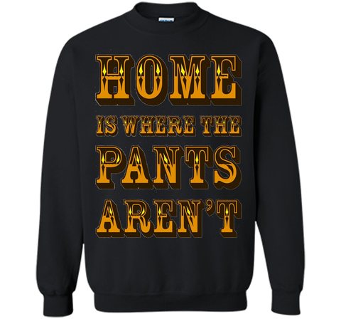 Home is Where the Pants Aren't Tee Shirt