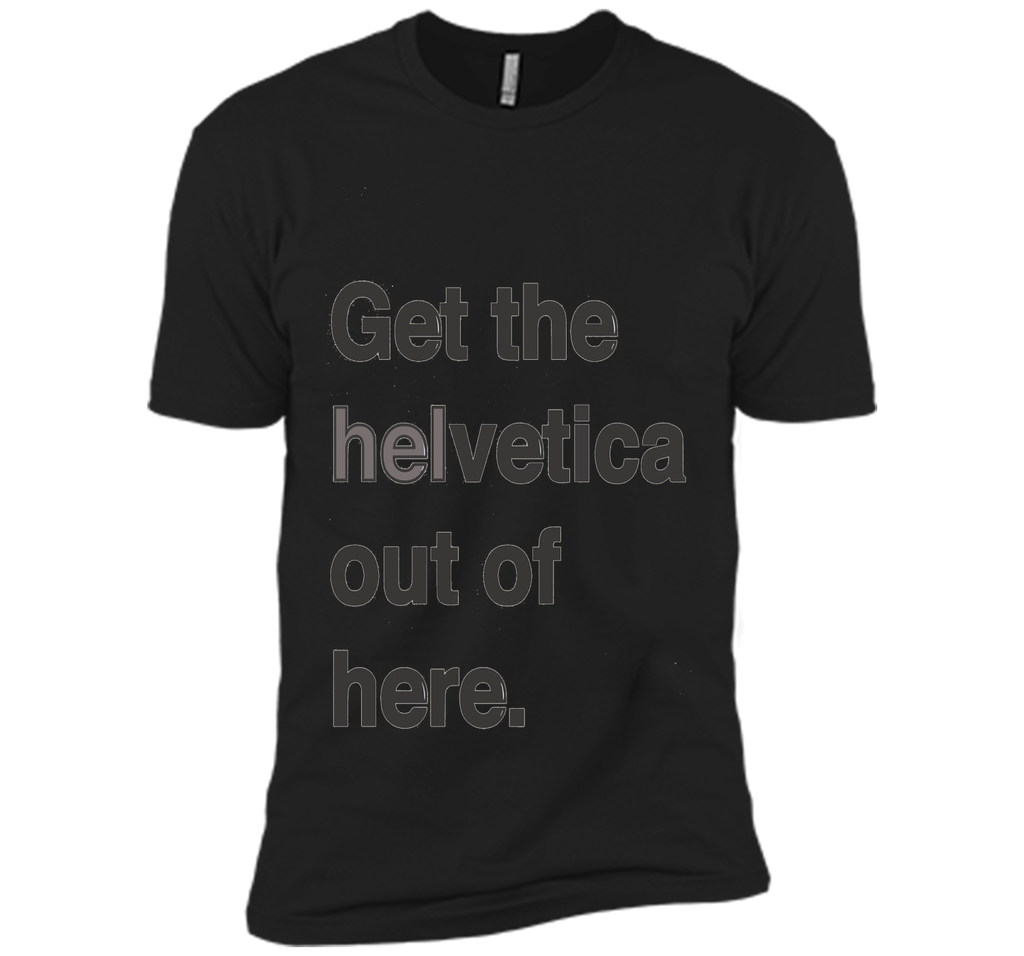 Font Humor / Get The Helvetica Out Of Here T-Shirt