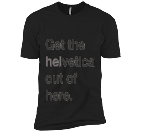 Font Humor / Get The Helvetica Out Of Here T-Shirt
