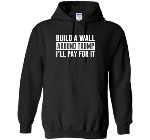 Build a Wall Around Trump - I'll Pay For It - T-shirt