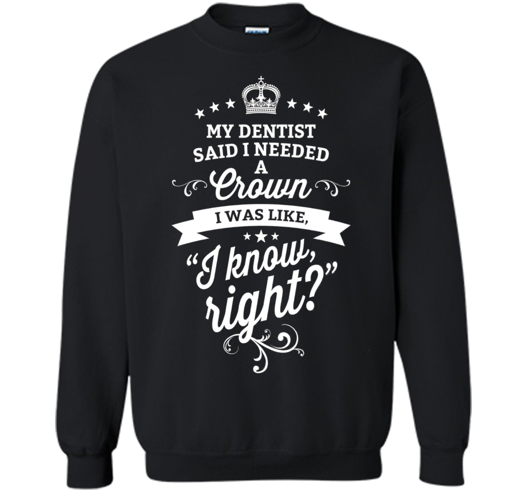 My Dentist Said I Needed A Crown I Know Right T-Shirt