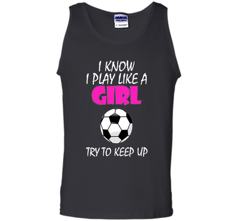 I Know I Play Like A Girl Soccer T Shirt - Try To Keep Up