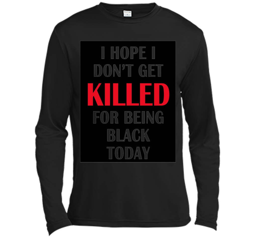 i hope i don't get killed for being black today t-shirt