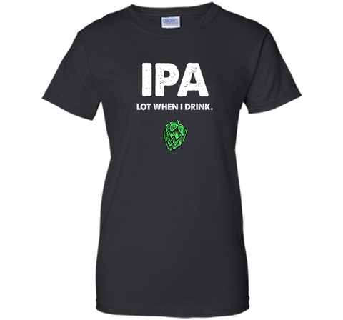 IPA Lot When I Drink - Funny Drinking Shirt Brewing & Beer