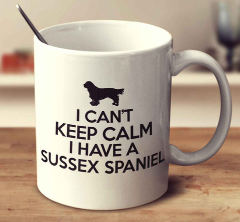 I Can't Keep Calm I Have A Sussex Spaniel