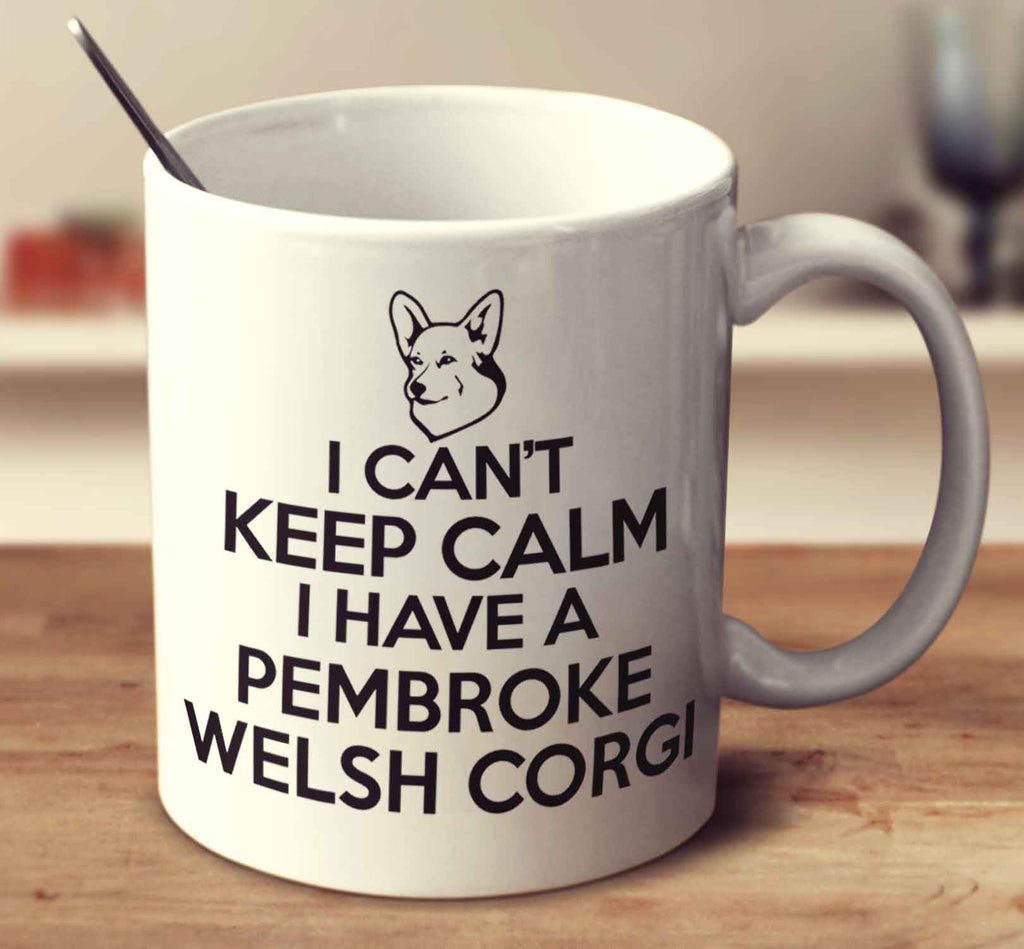 I Can't Keep Calm I Have A Pembroke Welsh Corgi