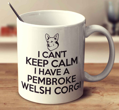 I Can't Keep Calm I Have A Pembroke Welsh Corgi