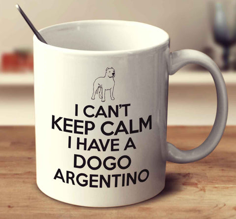 I Can't Keep Calm I Have A Dogo Argentino