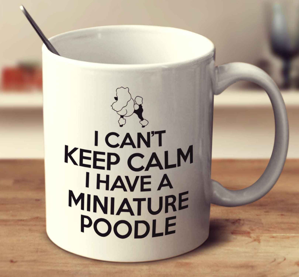 I Can't Keep Calm I Have A Miniature Poodle