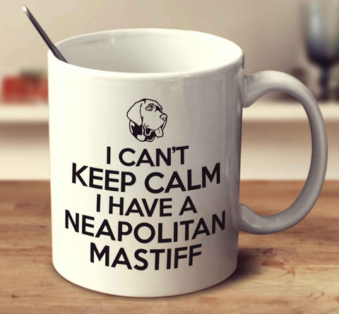 I Can't Keep Calm I Have A Neapolitan Mastiff