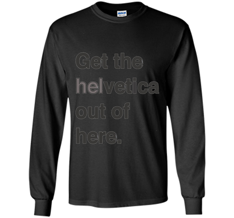 Font Humor / Get The Helvetica Out Of Here T-Shirt