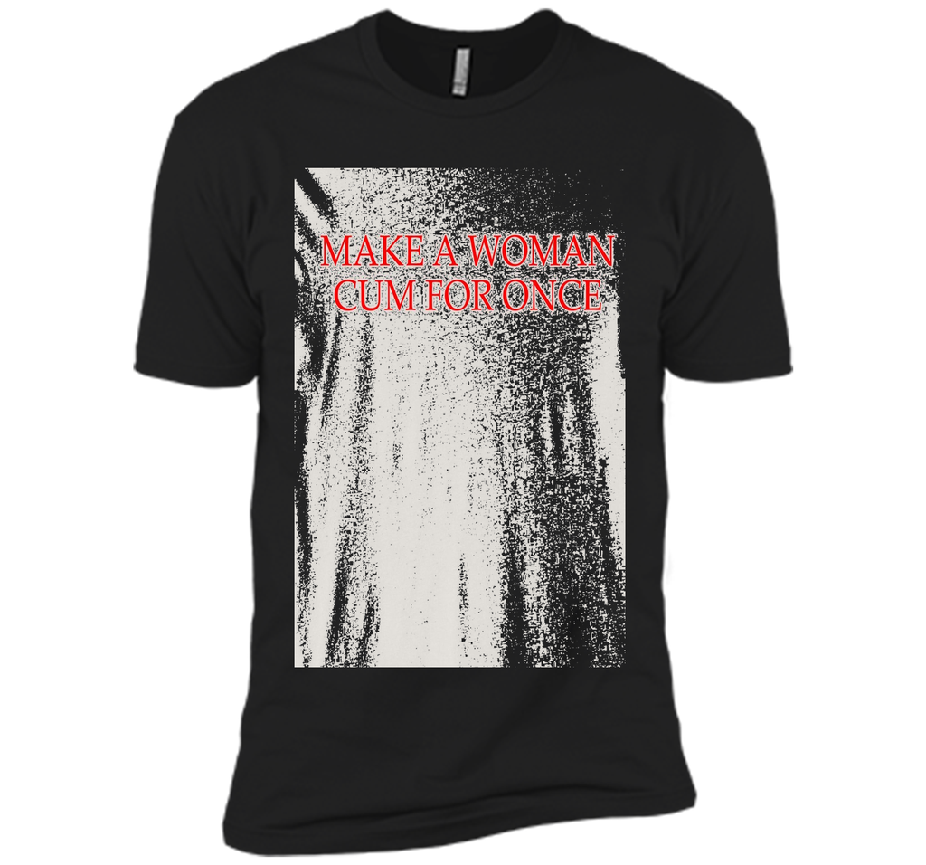 Make A Woman Cum For Once T-Shirt