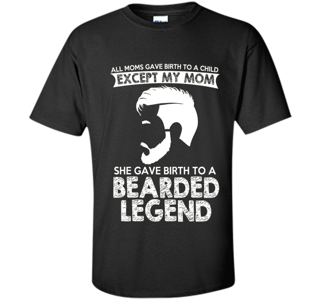 She Gave Birth To A Bearded Legend Tshirt