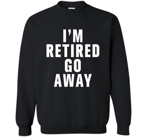 I'm retired go away t-shirt