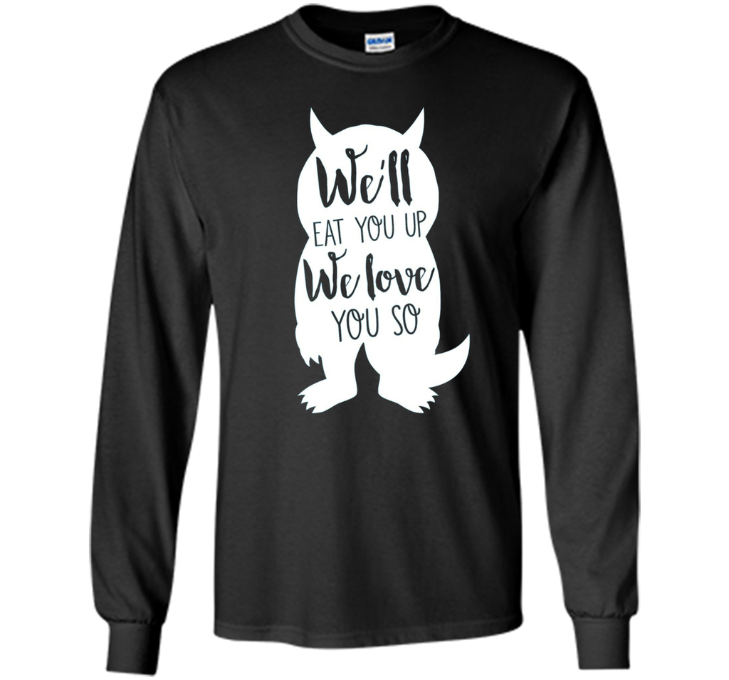 We'll Eat You Up We Love You So Shirt