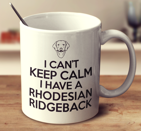 I Can't Keep Calm I Have A Rhodesian Ridgeback