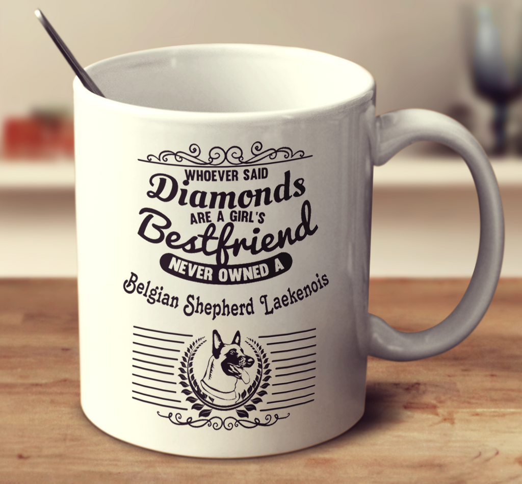 Whoever Said Diamonds Are A Girl's Bestfriend Never Owned A Belgian Shepherd Laekenois