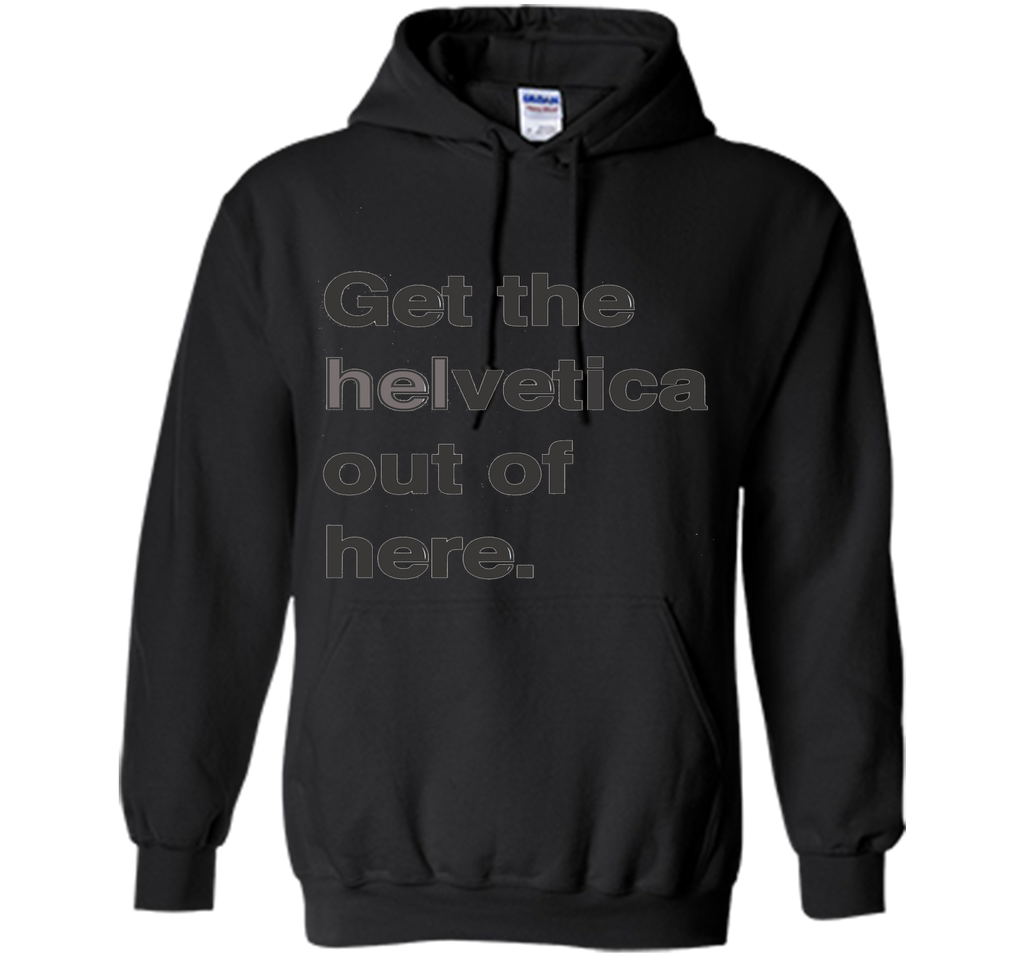 Font Humor / Get The Helvetica Out Of Here T-Shirt