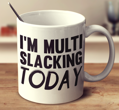 I'm Multi Slacking Today