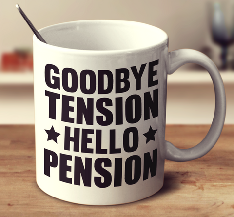 Goodbye Tension Hello Pension