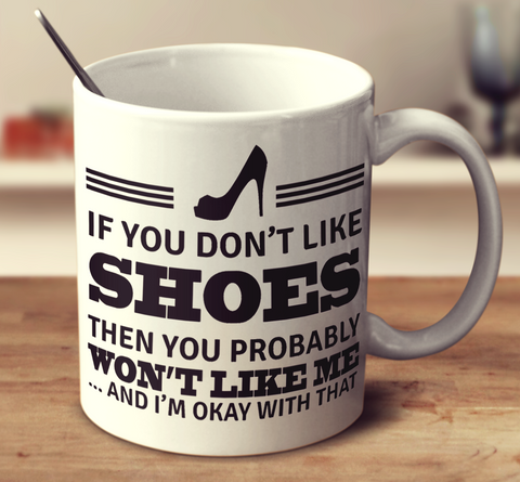 If You Don't Like Shoes Then You Probably Won't Like Me And I'm Okay With That