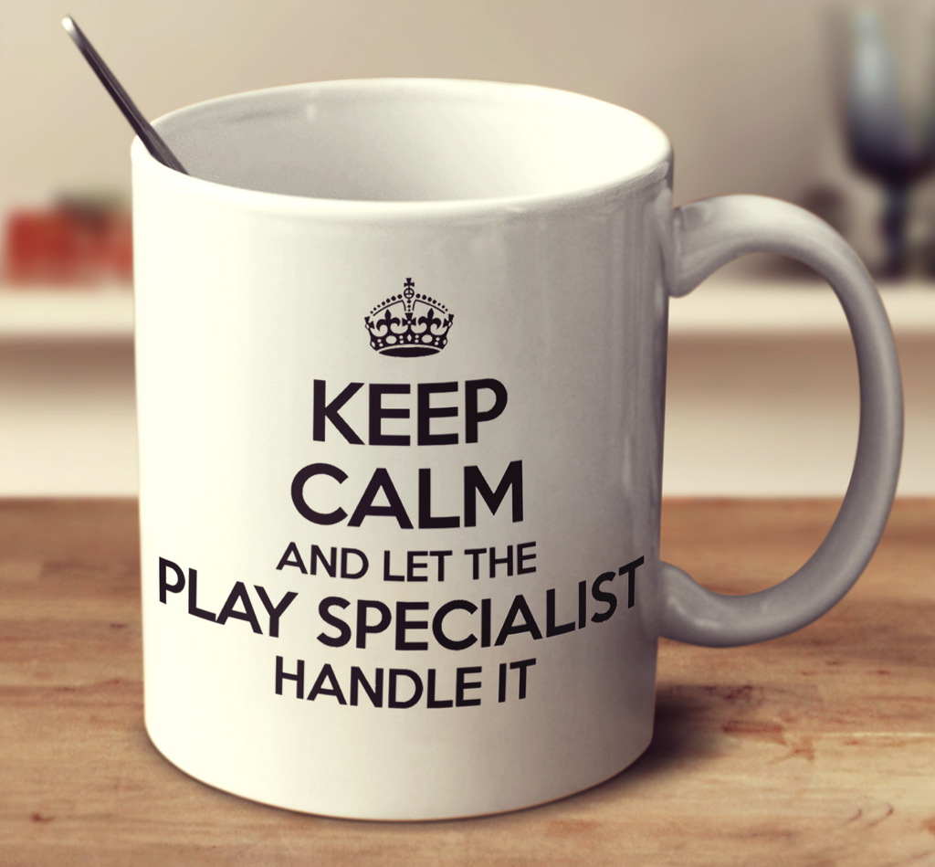 Keep Calm And Let The Play Specialist Handle It
