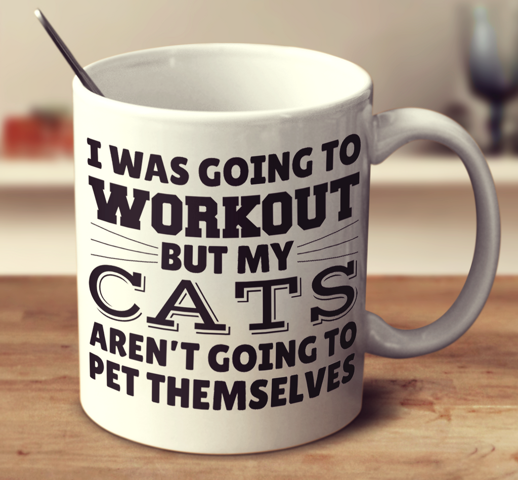 I Was Going To Workout But My Cats Aren't Going To Pet Themselves
