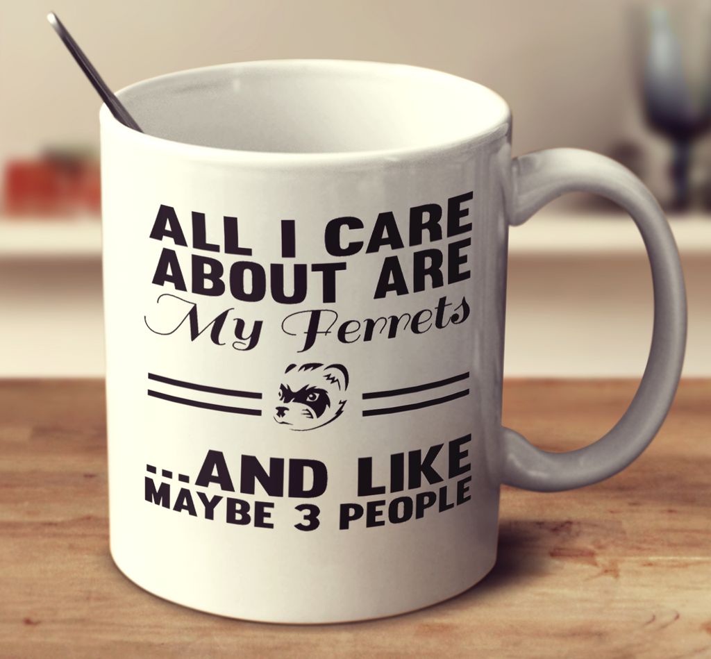All I Care About Are My Ferrets And Like Maybe 3 People
