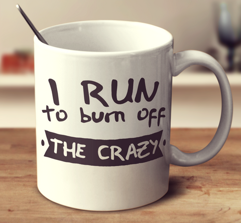 I Run To Burn Off The Crazy