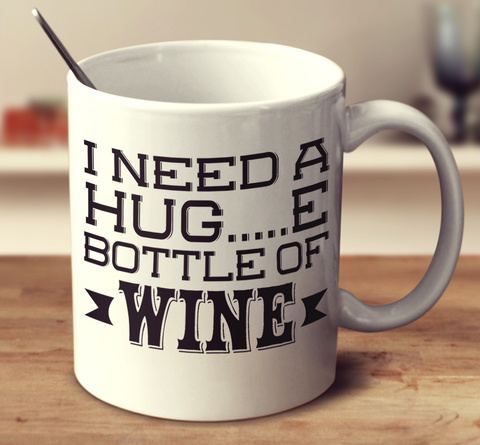 I Need A Huge Bottle Of Wine