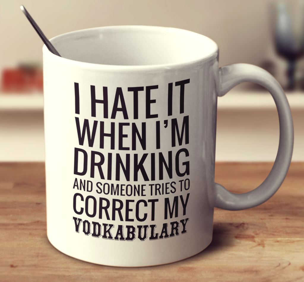 I Hate It When I'm Drinking And Someone Tries To Correct My Vodkabulary