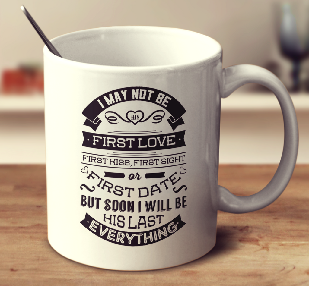 I May Not Be His First Love First Kiss First Sight Or First Date But Soon I Will Be His Last Everything