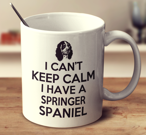 I Can't Keep Calm I Have A Springer Spaniel