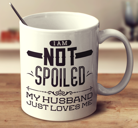 I Am Not Spoiled My Husband Just Loves Me