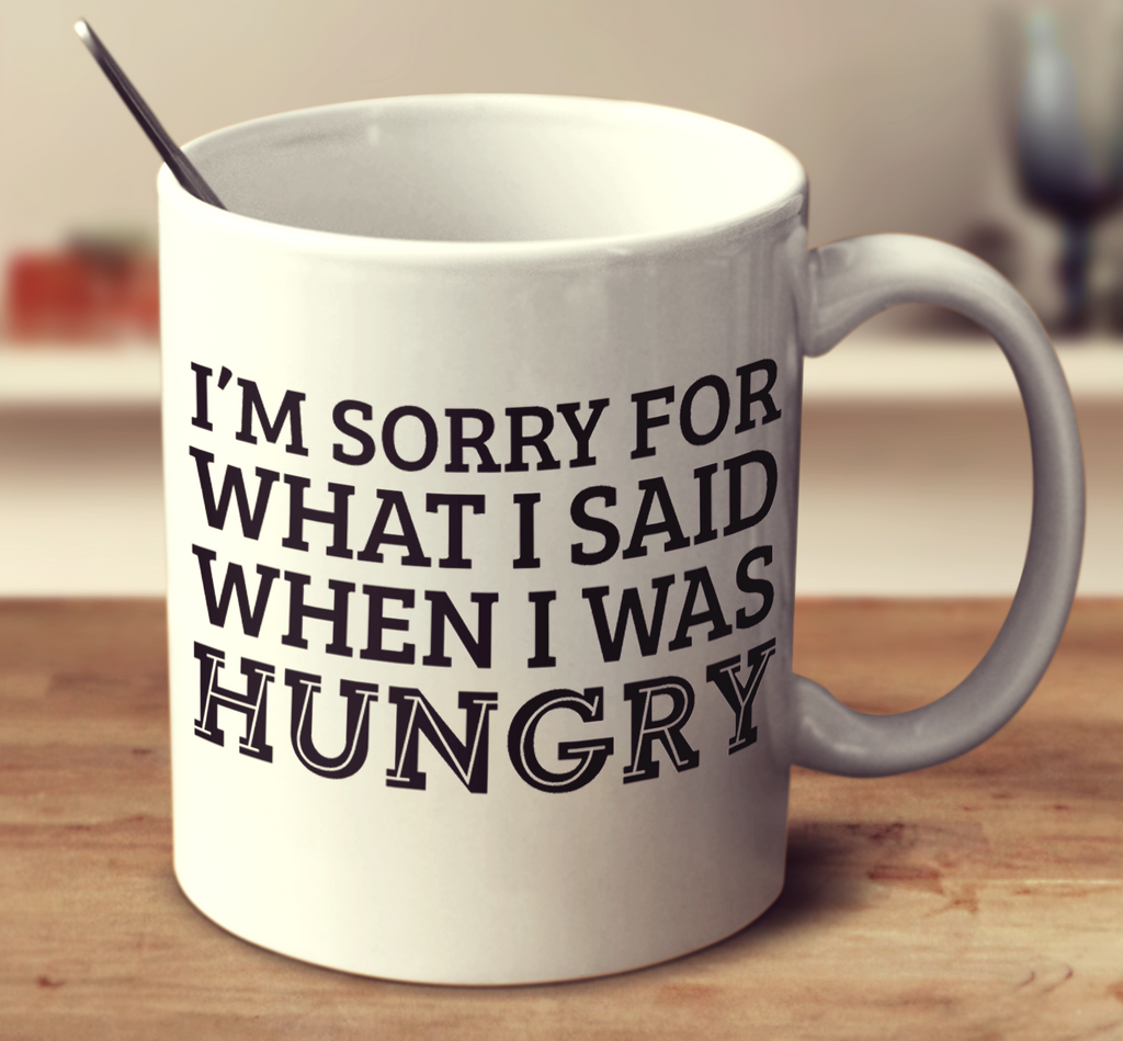 I'm Sorry For What I Said When I Was Hungry