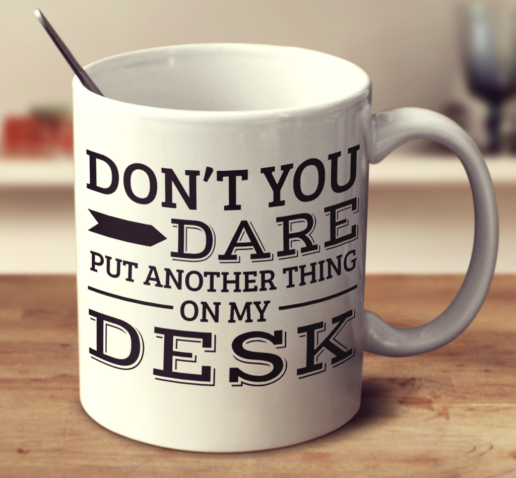 Don't You Dare Put Another Thing On My Desk