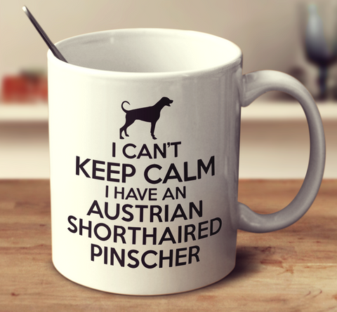 I Can't Keep Calm I Have An Austrian Shorthaired Pinscher