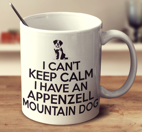 I Can't Keep Calm I Have An Appenzell Mountain Dog