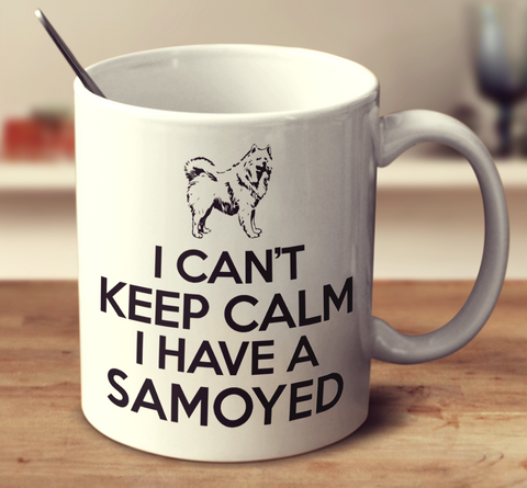 I Can't Keep Calm I Have A Samoyed
