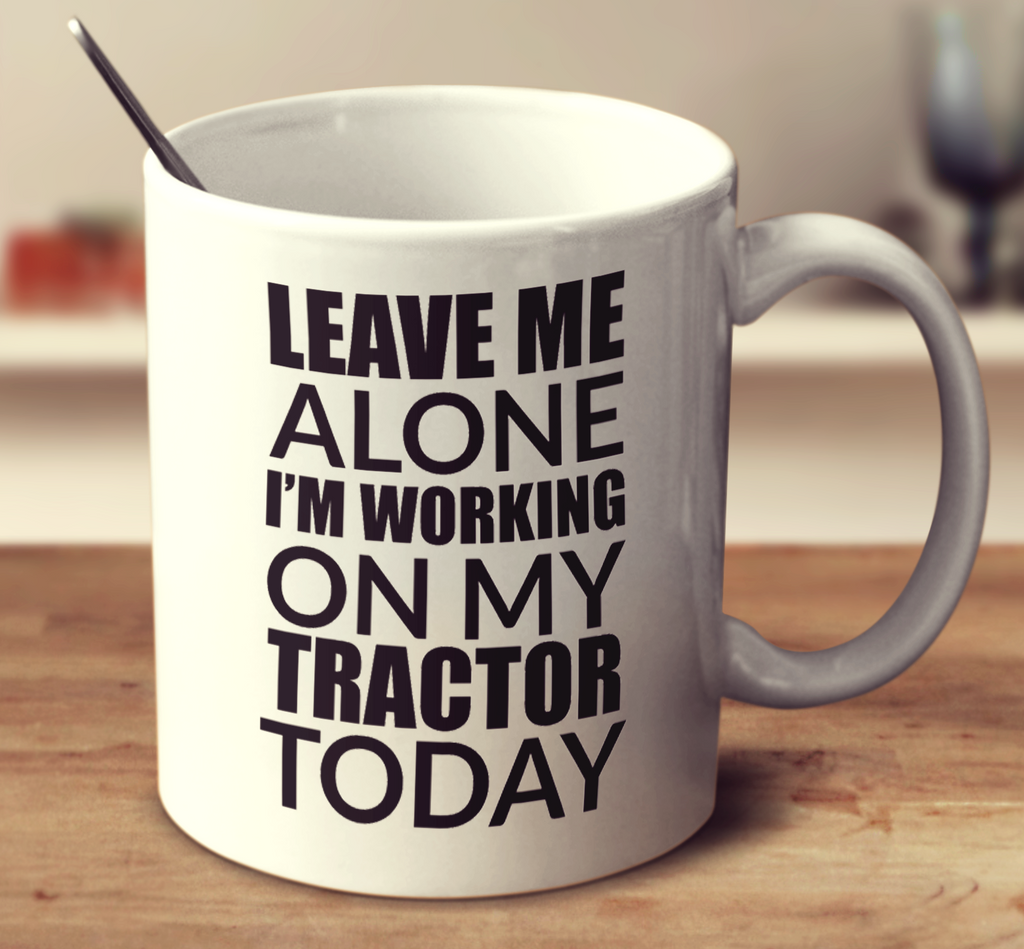 Leave Me Alone I'm Working On My Tractor Today