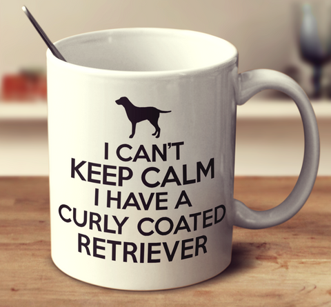 I Can't Keep Calm I Have A Curly Coated Retriever