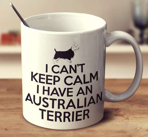 I Can't Keep Calm I Have An Australian Terrier