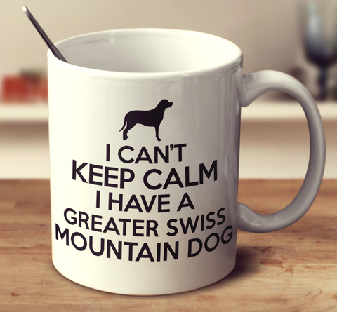 I Can't Keep Calm I Have A Greater Swiss Mountain Dog