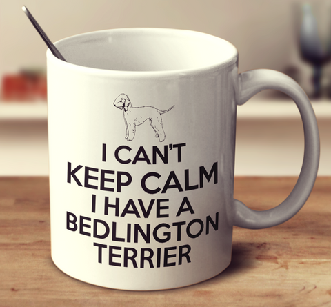 I Can't Keep Calm I Have A Bedlington Terrier