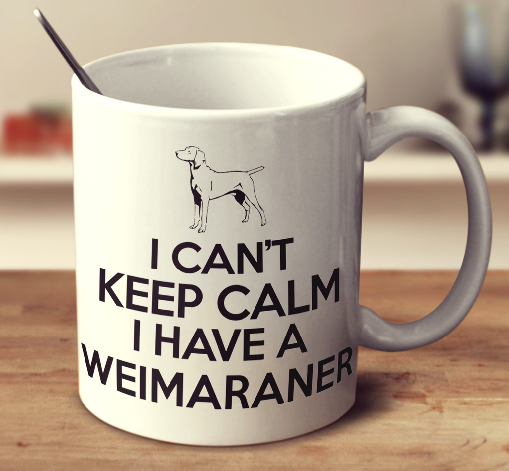 I Can't Keep Calm I Have A Weimaraner