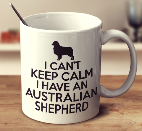 I Can't Keep Calm I Have An Australian Shepherd